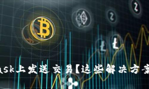无法在MetaMask上发送交易？这些解决方案可能会帮到你！
