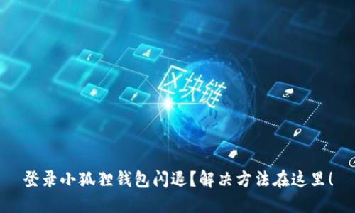 登录小狐狸钱包闪退？解决方法在这里！