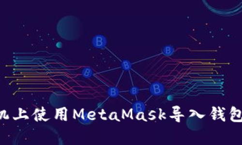 一步一步教你如何在手机上使用MetaMask导入钱包，轻松管理你的数字资产