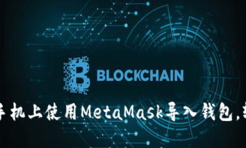 一步一步教你如何在手机上使用MetaMask导入钱包，轻松管理你的数字资产