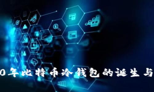 揭秘2010年比特币冷钱包的诞生与背后故事