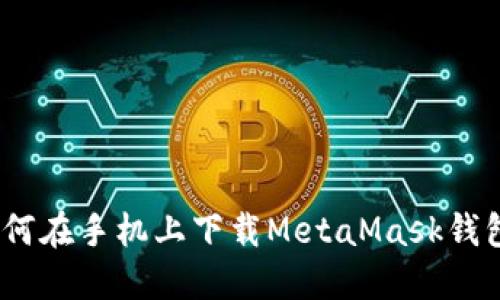 轻松掌握：如何在手机上下载MetaMask钱包的完整指南