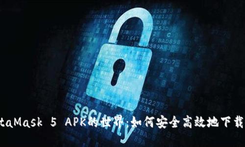 探索MetaMask 5 APK的世界：如何安全高效地下载与使用？
