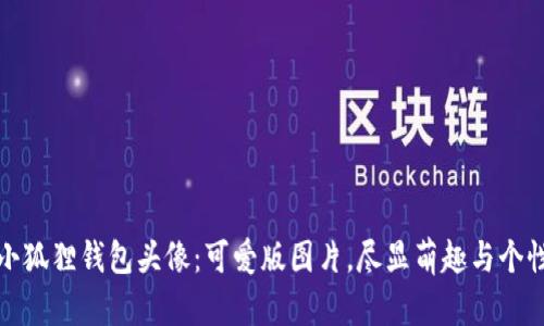 小狐狸钱包头像：可爱版图片，尽显萌趣与个性