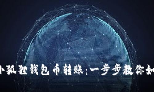 轻松实现小狐狸钱包币转账：一步步教你如何互转币！