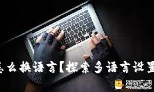 小狐狸钱包怎么换语言？探索多语言设置的简单方法！