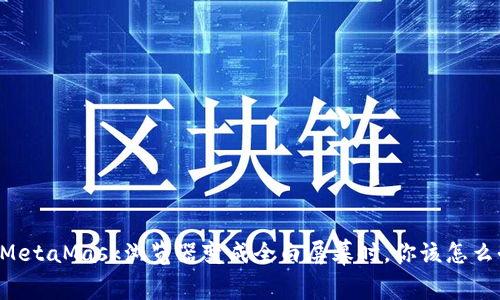 当MetaMask浏览器变成全白屏幕时，你该怎么办？
