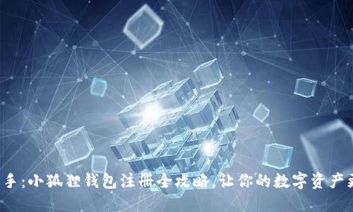 轻松上手：小狐狸钱包注册全攻略，让你的数字资产更安全！