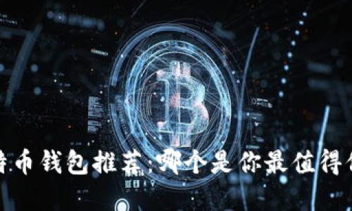 2023年比特币钱包推荐：哪个是你最值得信赖的选择？