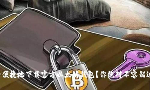 如何安全便捷地下载官方以太坊钱包？你绝对不容错过的指南！
