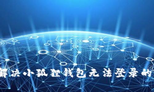 如何解决小狐狸钱包无法登录的烦恼？