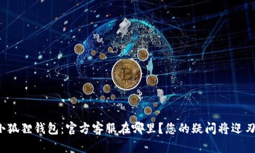 探秘小狐狸钱包：官方客服在哪里？您的疑问将迎刃而解！