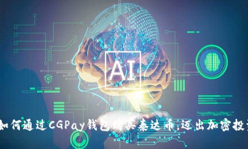 轻松掌握：如何通过CGPay钱包购买泰达币，迈出加密投资的第一步