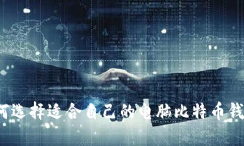 如何选择适合自己的电脑比特币钱包？