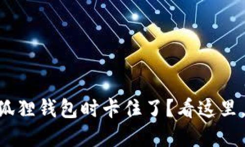 当手机使用小狐狸钱包时卡住了？看这里，解决你的烦恼！