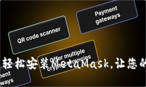 彻底掌握！如何在手机上轻松安装MetaMask，让您的加密货币之旅更加顺畅