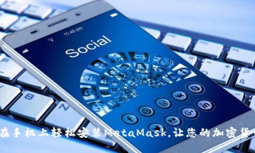 彻底掌握！如何在手机上轻松安装MetaMask，让您的加密货币之旅更加顺畅