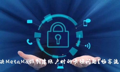 如何解决MetaMask创建账户时的卡顿问题？畅享流畅体验！
