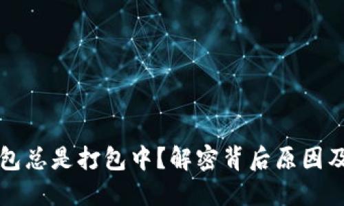 以太坊钱包总是打包中？解密背后原因及解决方案