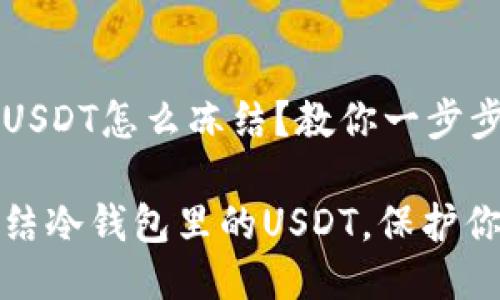 冷钱包里的USDT怎么冻结？教你一步步搞定！

如何高效冻结冷钱包里的USDT，保护你的资产安全