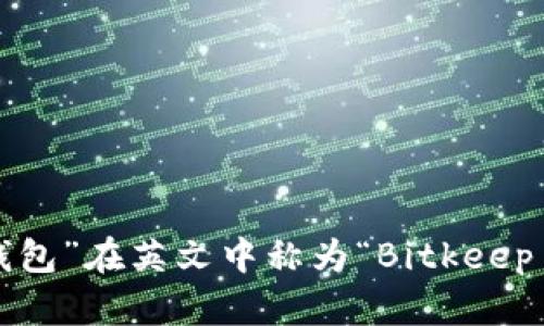 “小狐狸钱包”在英文中称为“Bitkeep Wallet”。