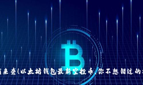 悄悄来袭！以太坊钱包最新空投币，你不想错过的机会