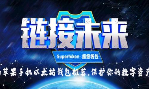 最值得信赖的苹果手机以太坊钱包推荐，保护你的数字资产，从这里开始