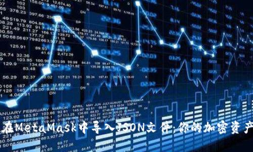 如何轻松在MetaMask中导入JSON文件：你的加密资产管理助手