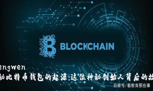 zhengwen
揭秘比特币钱包的起源：这位神秘创始人背后的故事