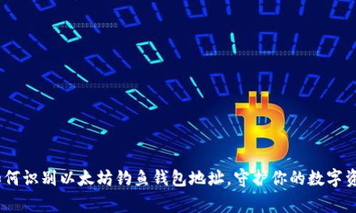 警惕！如何识别以太坊钓鱼钱包地址，守护你的数字资产安全