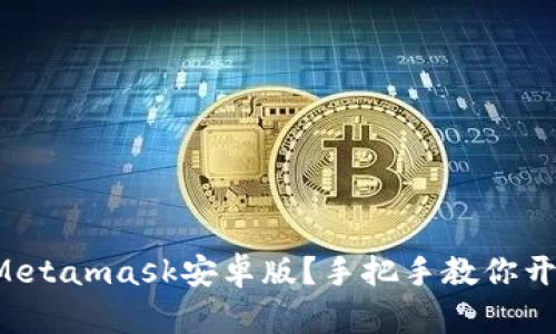 如何快速下载Metamask安卓版？手把手教你开启区块链之旅！