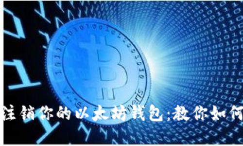 轻松一步，安全注销你的以太坊钱包：教你如何避免资金损失！