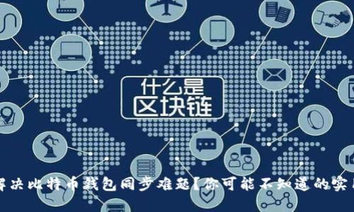 如何解决比特币钱包同步难题？你可能不知道的实用技巧