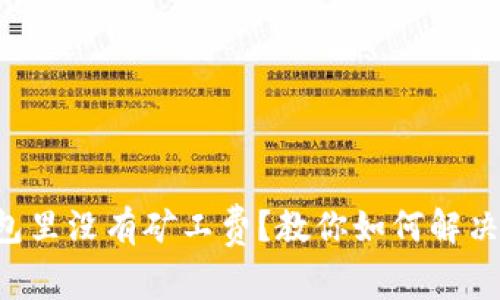 以太坊钱包里没有矿工费？教你如何解决这个烦恼！