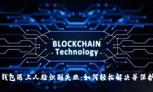 当小狐狸钱包遇上人脸识别失败：如何轻松解决并保护你的资产