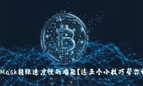 如何解决MetaMask转账速度慢的难题？这五个小技巧帮你畅享区块链世界