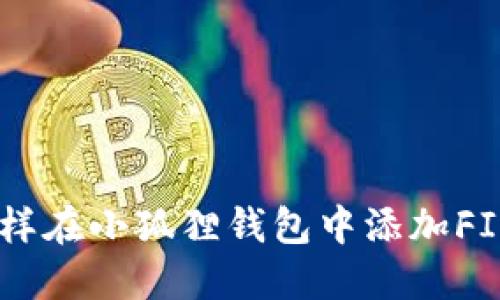 轻松掌握：怎样在小狐狸钱包中添加FIL（Filecoin）？
