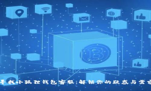 寻找小狐狸钱包客服：解锁你的疑惑与需求