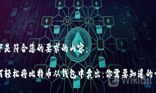 以下是符合您的要求的内容：

如何轻松将比特币从钱包中卖出：你需要知道的一切