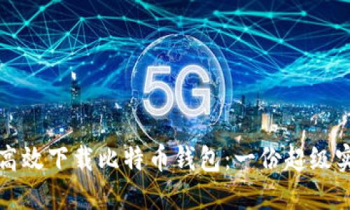 如何安全高效下载比特币钱包：一份超级实用的指南