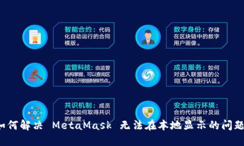 如何解决 MetaMask 无法在本地显示的问题？