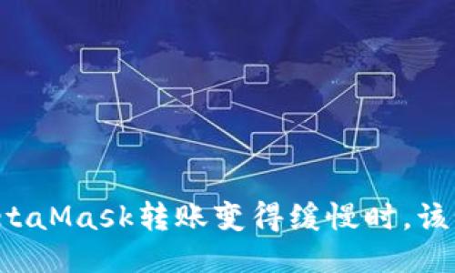 当你的MetaMask转账变得缓慢时，该如何处理？