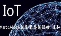 当你的MetaMask转账变得缓慢
