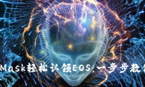如何通过MetaMask轻松认领EOS：一步步教你玩转这项技术
