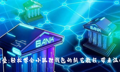 : 用心折叠：轻松学会小狐狸钱包的纸艺教程，带来温暖与创意
