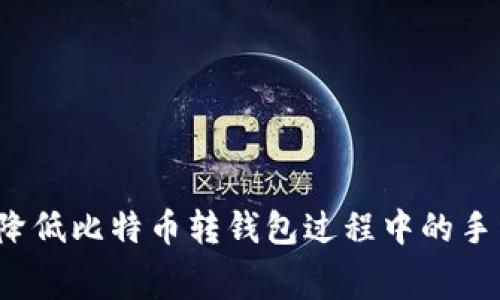 如何降低比特币转钱包过程中的手续费？