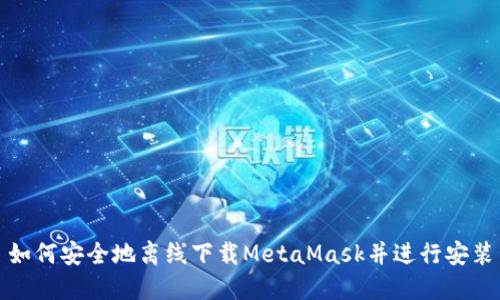 如何安全地离线下载MetaMask并进行安装