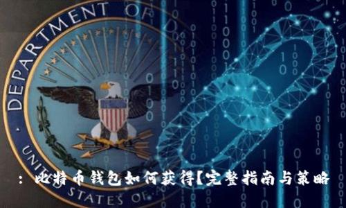 : 比特币钱包如何获得？完整指南与策略