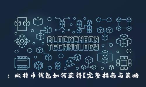 : 比特币钱包如何获得？完整指南与策略