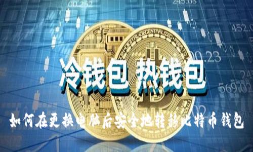 如何在更换电脑后安全地转移比特币钱包